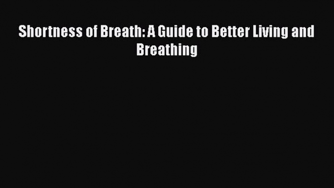 Download Shortness of Breath: A Guide to Better Living and Breathing Free Books