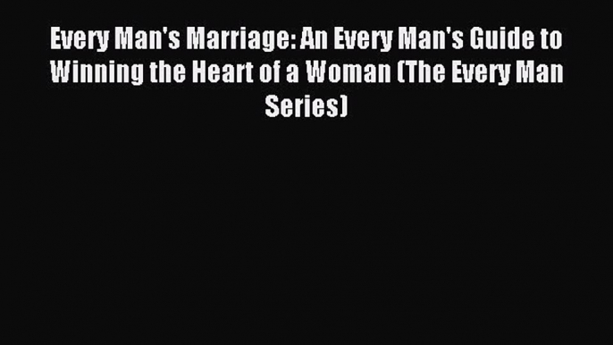 Download Every Man's Marriage: An Every Man's Guide to Winning the Heart of a Woman (The Every