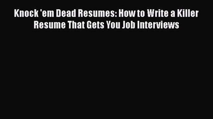 FREE DOWNLOAD Knock 'em Dead Resumes: How to Write a Killer Resume That Gets You Job Interviews