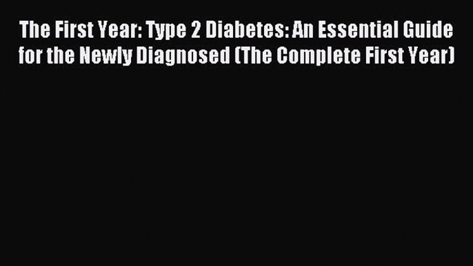 Read The First Year: Type 2 Diabetes: An Essential Guide for the Newly Diagnosed (The Complete