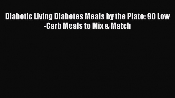 Read Diabetic Living Diabetes Meals by the Plate: 90 Low-Carb Meals to Mix & Match Ebook Free