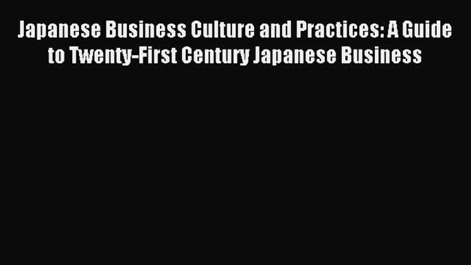 Download now Japanese Business Culture and Practices: A Guide to Twenty-First Century Japanese