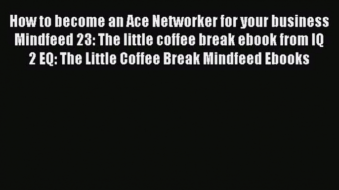 One of the best How to become an Ace Networker for your business  Mindfeed 23: The little coffee