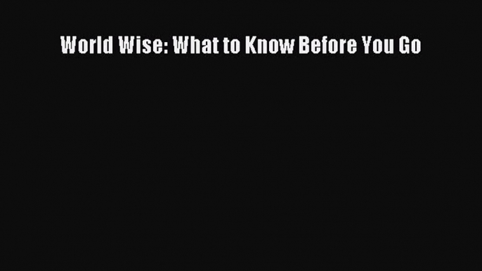 Enjoyed read World Wise: What to Know Before You Go