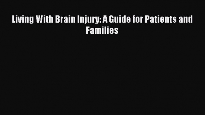 READ book Living With Brain Injury: A Guide for Patients and Families# Full E-Book