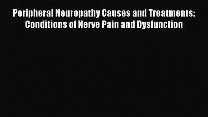 READ book Peripheral Neuropathy Causes and Treatments: Conditions of Nerve Pain and Dysfunction#