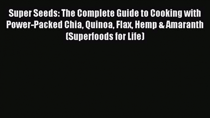 Read Super Seeds: The Complete Guide to Cooking with Power-Packed Chia Quinoa Flax Hemp & Amaranth