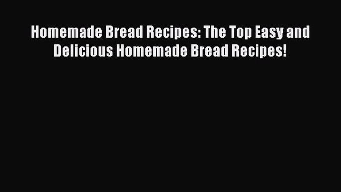 Read Homemade Bread Recipes: The Top Easy and Delicious Homemade Bread Recipes! Ebook Free