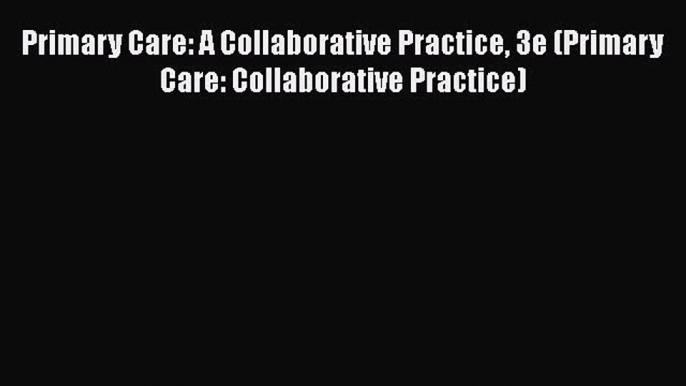 Read Primary Care: A Collaborative Practice 3e (Primary Care: Collaborative Practice) Ebook