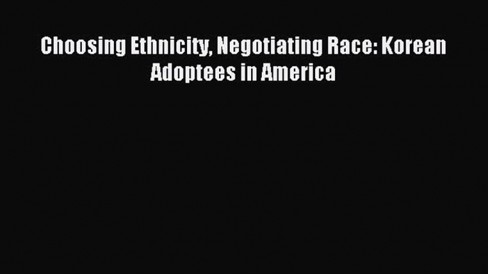 Read Choosing Ethnicity Negotiating Race: Korean Adoptees in America Ebook Free