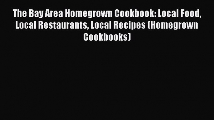 Download The Bay Area Homegrown Cookbook: Local Food Local Restaurants Local Recipes (Homegrown