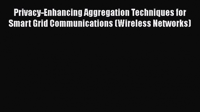 [PDF] Privacy-Enhancing Aggregation Techniques for Smart Grid Communications (Wireless Networks)