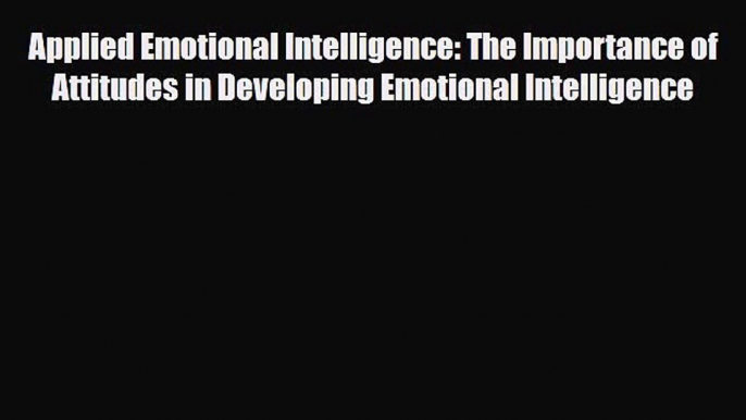 Read Applied Emotional Intelligence: The Importance of Attitudes in Developing Emotional Intelligence