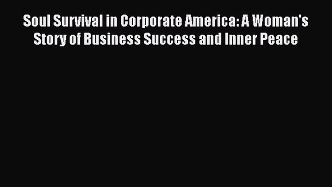 Read Soul Survival in Corporate America: A Woman's Story of Business Success and Inner Peace