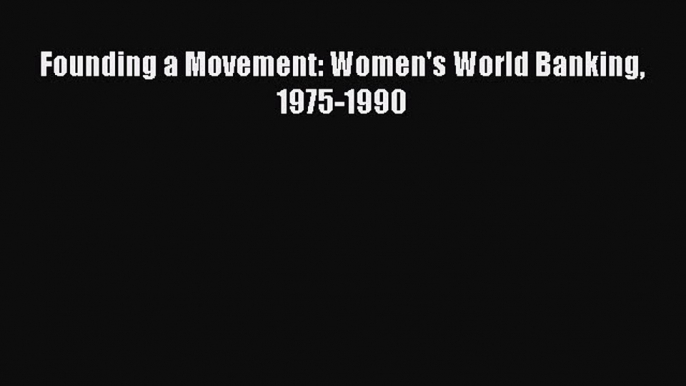 Read Founding a Movement: Women's World Banking 1975-1990 E-Book Free