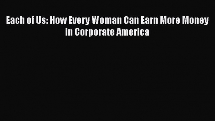 Read Each of Us: How Every Woman Can Earn More Money in Corporate America ebook textbooks