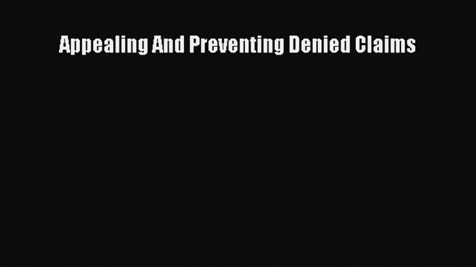 Read Appealing And Preventing Denied Claims Ebook Free