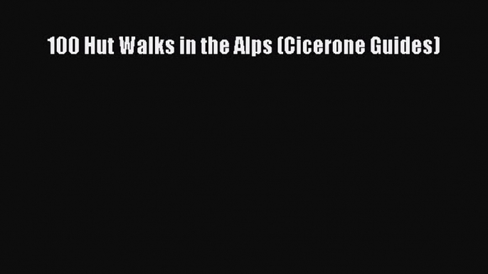 READ FREE FULL EBOOK DOWNLOAD 100 Hut Walks in the Alps (Cicerone Guides)# Full Ebook Online