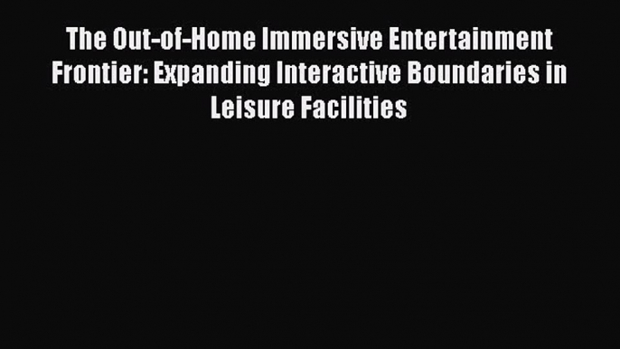 EBOOKONLINEThe Out-of-Home Immersive Entertainment Frontier: Expanding Interactive Boundaries