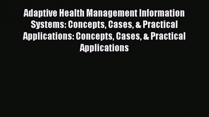 Read Adaptive Health Management Information Systems: Concepts Cases & Practical Applications: