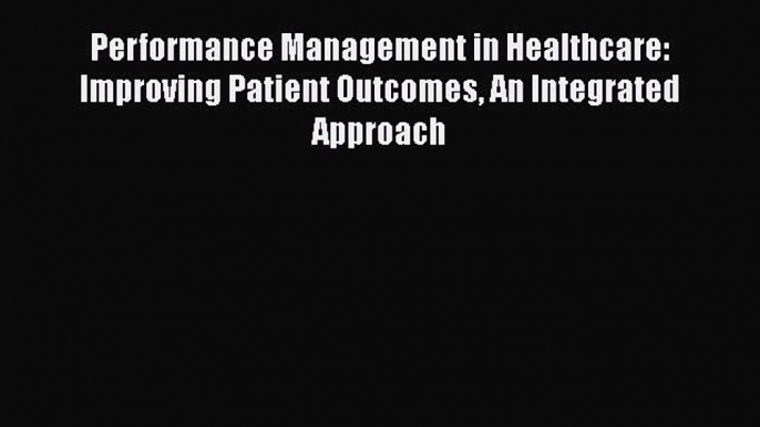 Read Performance Management in Healthcare: Improving Patient Outcomes An Integrated Approach