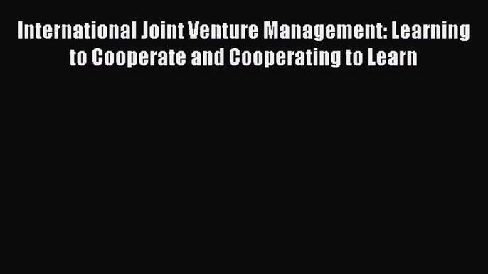 Read International Joint Venture Management: Learning to Cooperate and Cooperating to Learn