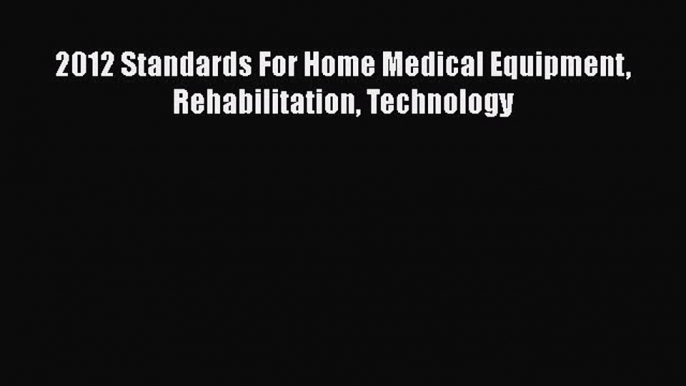 Read 2012 Standards For Home Medical Equipment Rehabilitation Technology Ebook Free