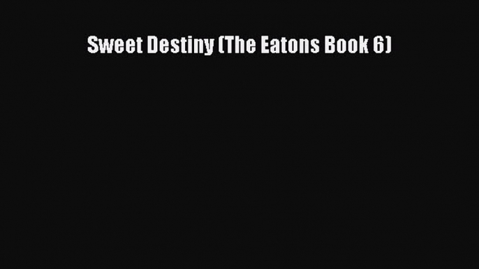 Read Sweet Destiny (The Eatons Book 6) Ebook Free