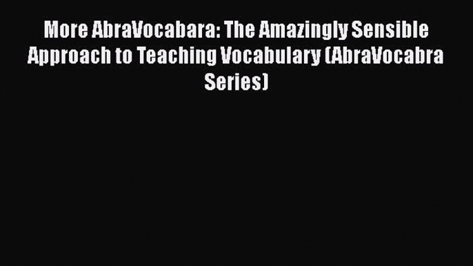 [PDF] More AbraVocabara: The Amazingly Sensible Approach to Teaching Vocabulary (AbraVocabra