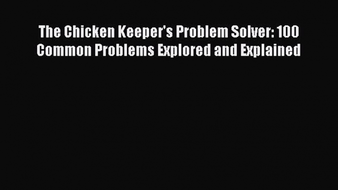 Download Books The Chicken Keeper's Problem Solver: 100 Common Problems Explored and Explained