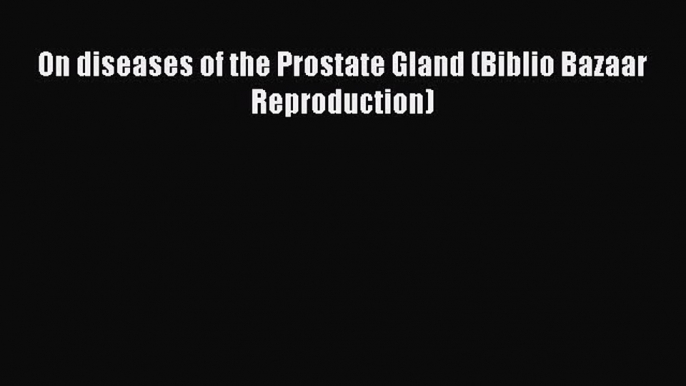 DOWNLOAD FREE E-books On diseases of the Prostate Gland (Biblio Bazaar Reproduction)# Full