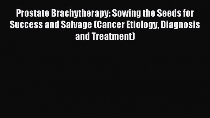 Free Full [PDF] Downlaod Prostate Brachytherapy: Sowing the Seeds for Success and Salvage