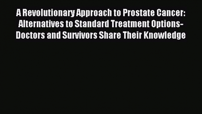 READ book A Revolutionary Approach to Prostate Cancer: Alternatives to Standard Treatment