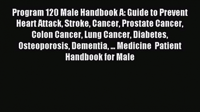 READ book Program 120 Male Handbook A: Guide to Prevent Heart Attack Stroke Cancer Prostate