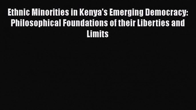 Read Ethnic Minorities in Kenya's Emerging Democracy: Philosophical Foundations of their Liberties