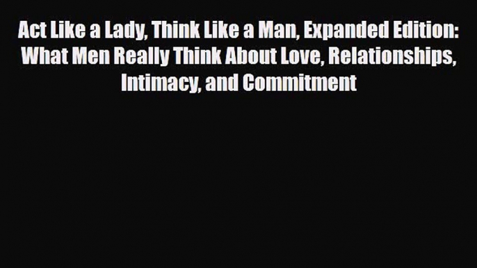 [Read] Act Like a Lady Think Like a Man Expanded Edition: What Men Really Think About Love