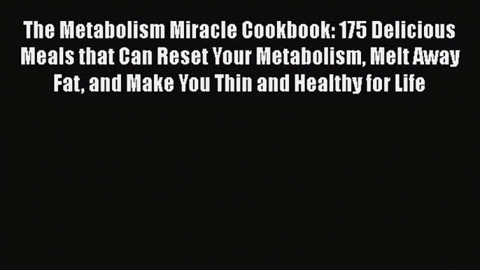 Read Books The Metabolism Miracle Cookbook: 175 Delicious Meals that Can Reset Your Metabolism