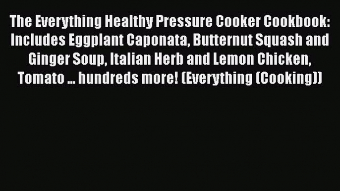 Read Books The Everything Healthy Pressure Cooker Cookbook: Includes Eggplant Caponata Butternut