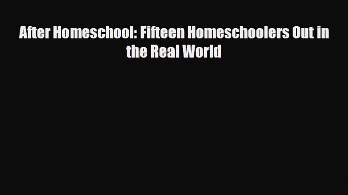 [PDF] After Homeschool: Fifteen Homeschoolers Out in the Real World [Download] Online