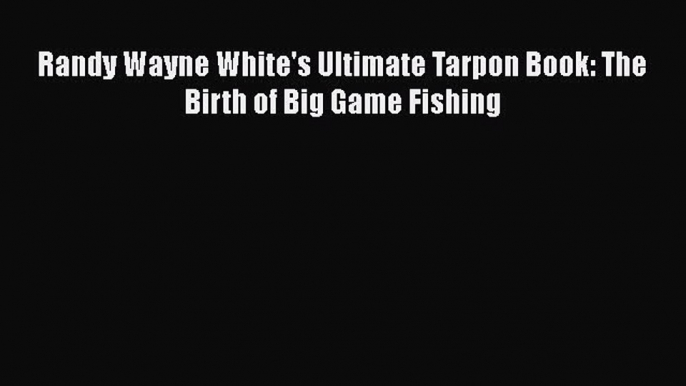 [Read] Randy Wayne White's Ultimate Tarpon Book: The Birth of Big Game Fishing ebook textbooks