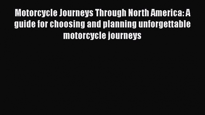 Read Books Motorcycle Journeys Through North America: A guide for choosing and planning unforgettable