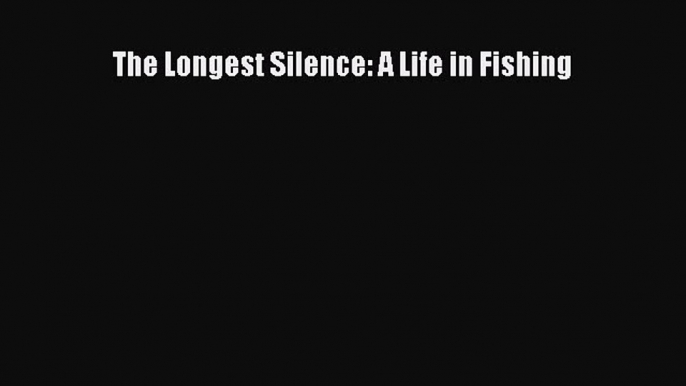 [Read] The Longest Silence: A Life in Fishing E-Book Free