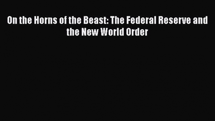 FREEPDFOn the Horns of the Beast: The Federal Reserve and the New World OrderFREEBOOOKONLINE