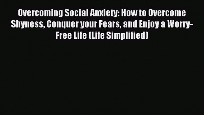 READ book Overcoming Social Anxiety: How to Overcome Shyness Conquer your Fears and Enjoy