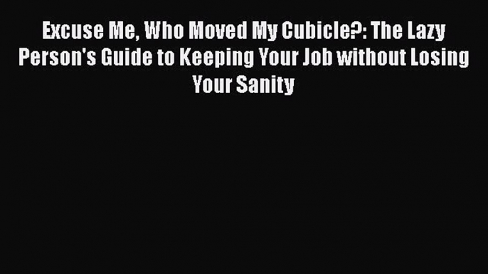 Read Excuse Me Who Moved My Cubicle?: The Lazy Person's Guide to Keeping Your Job without Losing