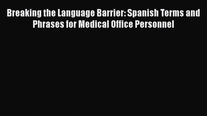 Read Breaking the Language Barrier: Spanish Terms and Phrases for Medical Office Personnel