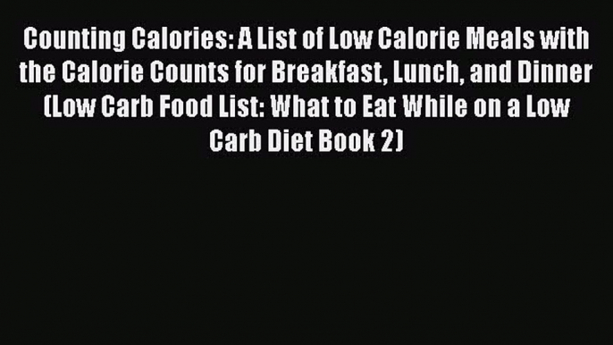 Read Counting Calories: A List of Low Calorie Meals with the Calorie Counts for Breakfast Lunch