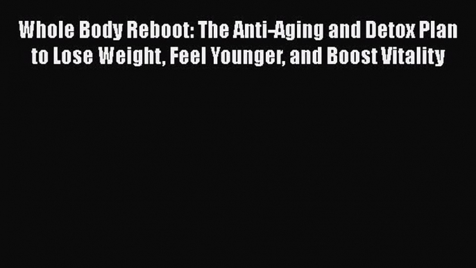 Read Whole Body Reboot: The Anti-Aging and Detox Plan to Lose Weight Feel Younger and Boost