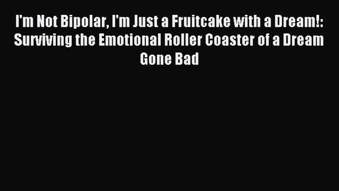 READ book I'm Not Bipolar I'm Just a Fruitcake with a Dream!: Surviving the Emotional Roller