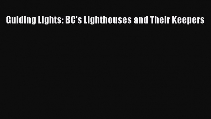 Read Guiding Lights: BC's Lighthouses and Their Keepers Ebook Free